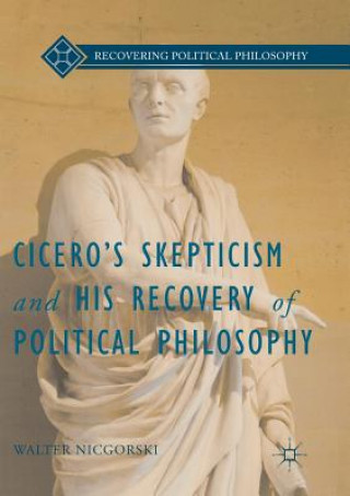 Kniha Cicero's Skepticism and His Recovery of Political Philosophy WALTER NICGORSKI