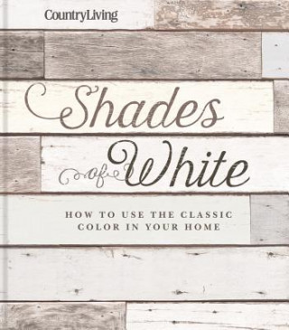 Książka Country Living Shades of White: How to Use the Classic Color in Your Home Country Living