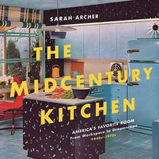 Könyv Midcentury Kitchen - America`s Favorite Room, from Workspace to Dreamscape, 1940s-1970s Sarah Archer