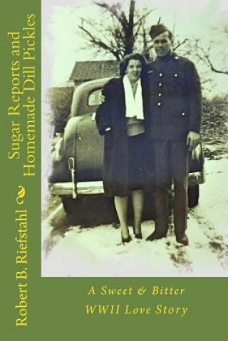 Könyv Sugar Reports and Homemade Dill Pickles: A Sweet & Bitter WWII Love Story Robert B Riefstahl