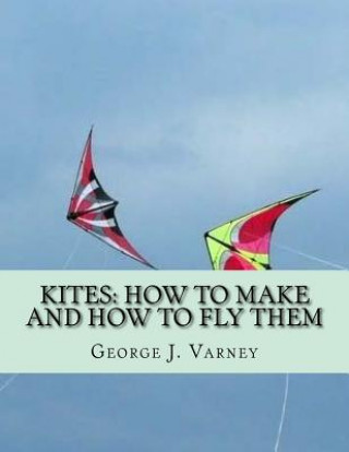 Knjiga Kites: How To Make and How To Fly Them George J Varney