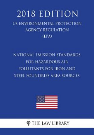 Knjiga National Emission Standards for Hazardous Air Pollutants for Iron and Steel Foundries Area Sources (US Environmental Protection Agency Regulation) (EP The Law Library