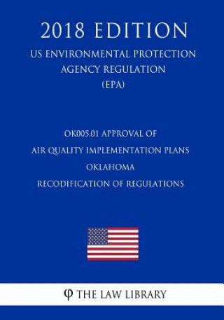 Kniha OK005.01 Approval of Air Quality Implementation Plans - Oklahoma - Recodification of Regulations (US Environmental Protection Agency Regulation) (EPA) The Law Library