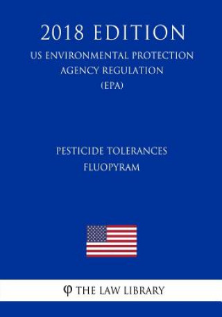 Könyv Pesticide Tolerances - Fluopyram (US Environmental Protection Agency Regulation) (EPA) (2018 Edition) The Law Library