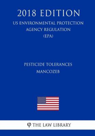 Książka Pesticide Tolerances - Mancozeb (US Environmental Protection Agency Regulation) (EPA) (2018 Edition) The Law Library