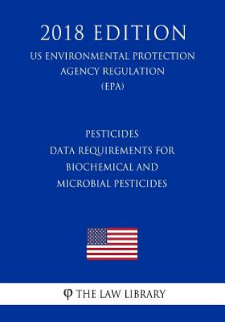 Carte Pesticides - Data Requirements for Biochemical and Microbial Pesticides (US Environmental Protection Agency Regulation) (EPA) (2018 Edition) The Law Library