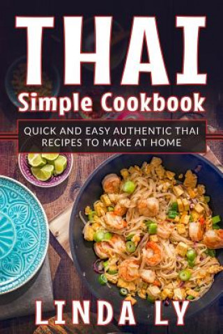 Kniha Thai Simple Cookbook: Quick and Easy Authentic Thai Recipes to Make at Home Linda Ly