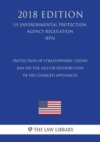 Buch Protection of Stratospheric Ozone - Ban on the Sale or Distribution of Pre-Charged Appliances (US Environmental Protection Agency Regulation) (EPA) (2 The Law Library