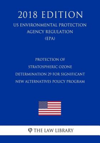 Knjiga Protection of Stratospheric Ozone - Determination 29 for Significant New Alternatives Policy Program (US Environmental Protection Agency Regulation) ( The Law Library