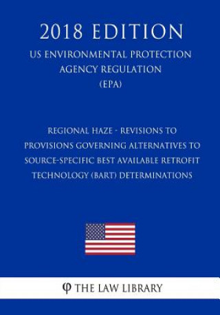 Carte Regional Haze - Revisions to Provisions Governing Alternatives to Source-Specific Best Available Retrofit Technology (BART) Determinations (US Environ The Law Library