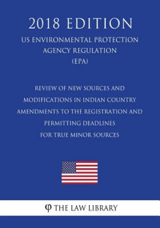 Книга Review of New Sources and Modifications in Indian Country - Amendments to the Registration and Permitting Deadlines for True Minor Sources (US Environ The Law Library