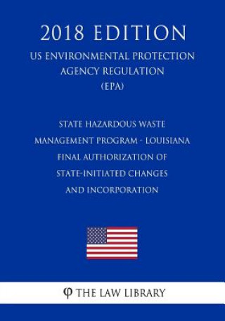 Książka State Hazardous Waste Management Program - Louisiana - Final Authorization of State-Initiated Changes and Incorporation (US Environmental Protection A The Law Library