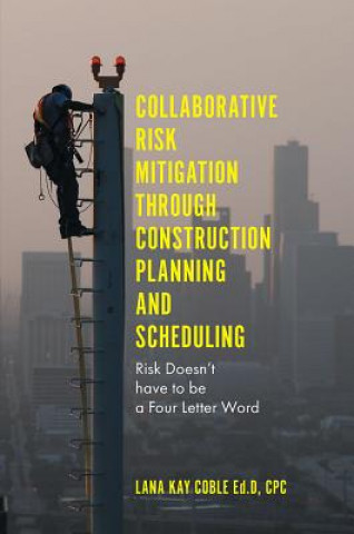 Knjiga Collaborative Risk Mitigation Through Construction Planning and Scheduling Dr Lana Kay Coble Ed.D. CPC
