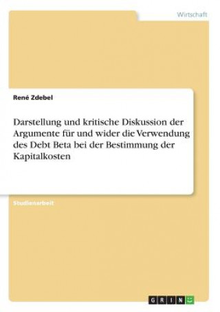 Kniha Darstellung und kritische Diskussion der Argumente für und wider die Verwendung des Debt Beta bei der Bestimmung der Kapitalkosten René Zdebel