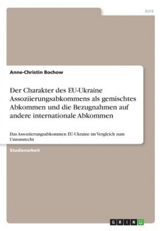 Kniha Der Charakter des EU-Ukraine Assoziierungsabkommens als gemischtes Abkommen und die Bezugnahmen auf andere internationale Abkommen Anne-Christin Bochow