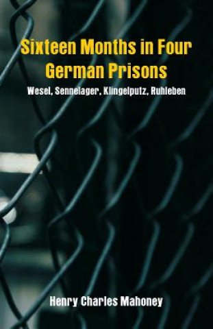 Kniha Sixteen Months in Four German Prisons Henry Charles Mahoney