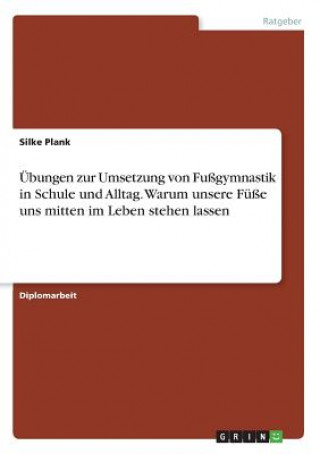 Knjiga Übungen zur Umsetzung von Fußgymnastik in Schule und Alltag. Warum unsere Füße uns mitten im Leben stehen lassen Silke Plank