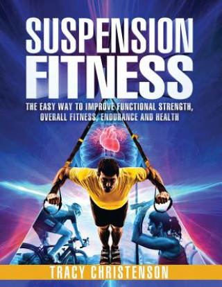 Knjiga Suspension Fitness: The Easy Way to Improve Functional Strength, Overall Fitness, Endurance and Health Tracy Christenson