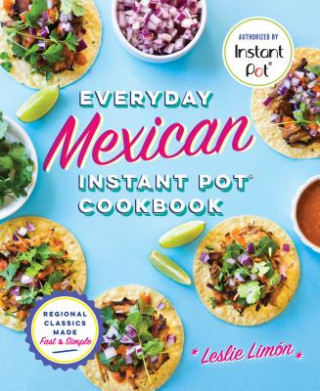 Książka Everyday Mexican Instant Pot Cookbook: Regional Classics Made Fast and Simple Leslie Limon