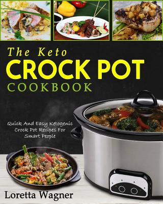 Könyv The Keto Crock Pot Cookbook: Quick and Easy Ketogenic Crock Pot Recipes for Smart People Loretta Wagner