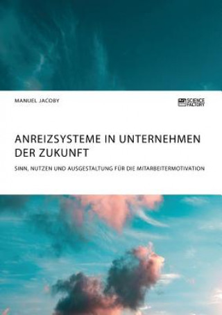 Kniha Anreizsysteme in Unternehmen der Zukunft. Sinn, Nutzen und Ausgestaltung fur die Mitarbeitermotivation Manuel Jacoby