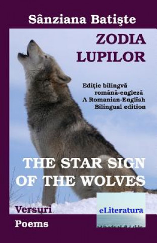 Carte Zodia lupilor: versuri. The Star Sign of the Wolves: Poems: Editie bilingva romana-engleza. A Romanian-English Bilingual edition Sanziana Batiste