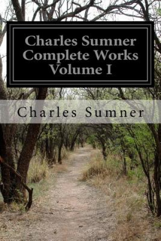 Carte Charles Sumner Complete Works Volume I Charles Sumner