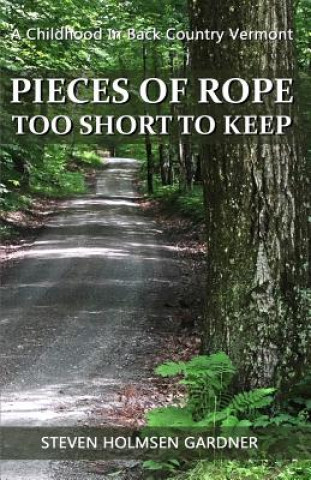 Book Pieces Of Rope Too Short To Keep: A Childhood In Back Country Vermont Steven Holmsen Gardner