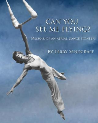 Kniha Can You See Me Flying?: Memoir of an Aerial Dance Pioneer Terry Sendgraff
