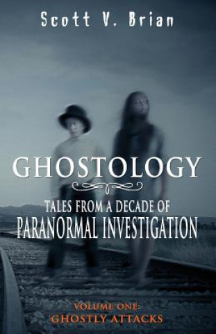 Kniha Ghostology: Ghostly Attacks: Tales from a Decade of Paranormal Investigation Scott V Brian