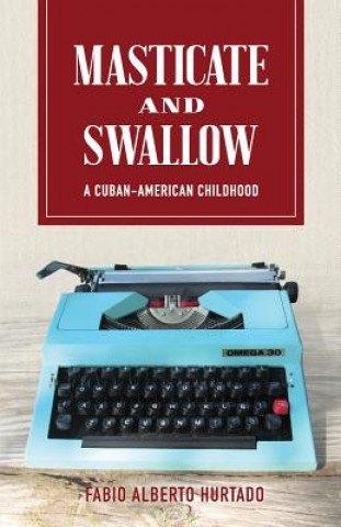 Könyv Masticate and Swallow: A Cuban-American Childhood Mr Fabio Alberto Hurtado