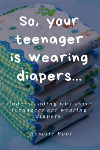 Kniha So, your teenager is wearing diapers! Rosalie Bent