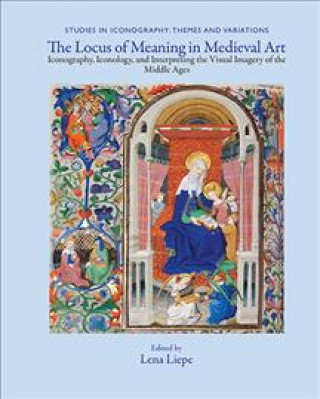 Książka The Locus of Meaning in Medieval Art: Iconography, Iconology, and Interpreting the Visual Imagery of the Middle Ages Lena Eva Liepe