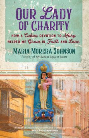 Könyv Our Lady of Charity: How a Cuban Devotion to Mary Helped Me Grow in Faith and Love Maria Morera Johnson
