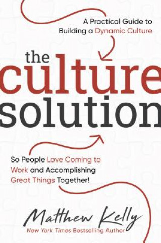 Carte The Culture Solution: A Practical Guide to Building a Dynamic Culture So People Love Coming to Work and Accomplishing Great Things Together Matthew Kelly