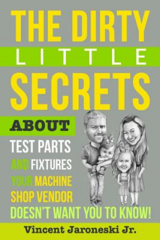 Könyv The Dirty Little Secrets about Test Parts and Fixtures Your Machine Shop Vendor Doesn't Want You to Know! Vincent J Jaroneski Jr