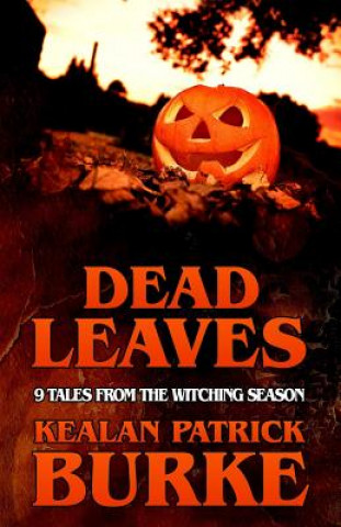 Könyv Dead Leaves: 9 Tales from the Witching Season Kealan Patrick Burke