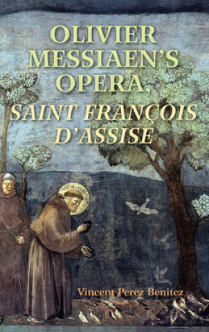 Könyv Olivier Messiaen's Opera, Saint Francois d'Assise Vincent Benitez
