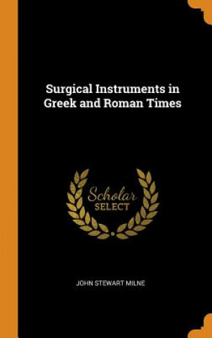 Könyv Surgical Instruments in Greek and Roman Times John Stewart Milne
