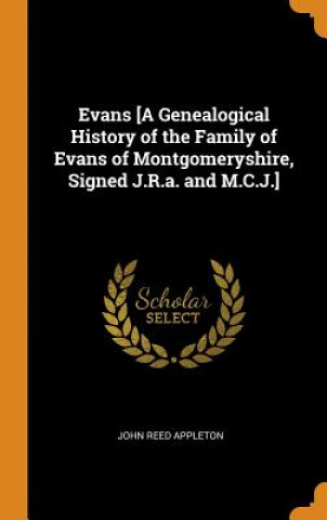 Könyv Evans [a Genealogical History of the Family of Evans of Montgomeryshire, Signed J.R.A. and M.C.J.] JOHN REED APPLETON