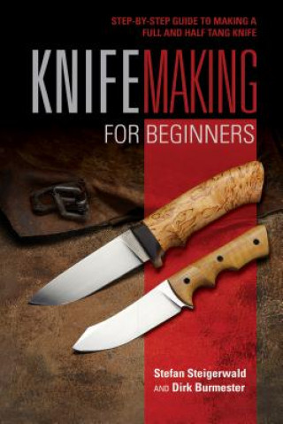 Könyv Knifemaking for Beginners: StepbyStep Guide to Making a Full and Half Tang Knife Stefan Steigerwald