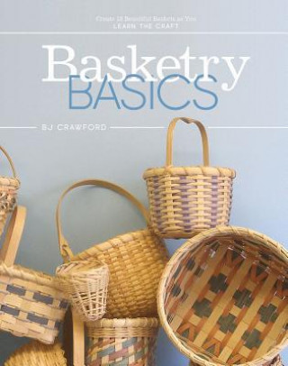 Carte Basketry Basics: Create 18 Beautiful Baskets as You Learn the Craft BJ Crawford