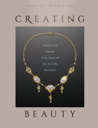 Carte Creating Beauty: Jewelry and Enamels of the American Arts & Crafts Movement Rosalie Berberian