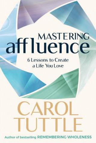 Knjiga Mastering Affluence: 6 Lessons to Create a Life You Love Carol Tuttle