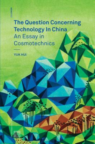 Kniha Question Concerning Technology in China - An Essay in Cosmotechnics Yuk (Leuphana University) Hui