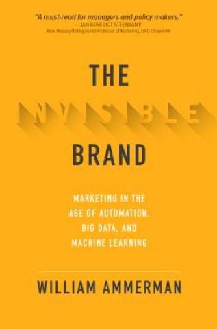 Carte Invisible Brand: Marketing in the Age of Automation, Big Data, and Machine Learning William Ammerman