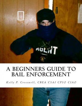Könyv A Beginners Guide To BAIL ENFORCEMENT: bounty hunter, bail agent, bail enforcement, fugitive recovery, bail agent, bail bonds Kelly P Cresswell