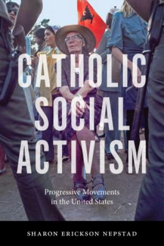 Knjiga Catholic Social Activism Sharon Erickson Nepstad