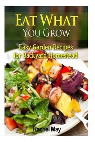 Carte Eat What You Grow: Easy Garden Recipes for Backyard Homestead Rachel May