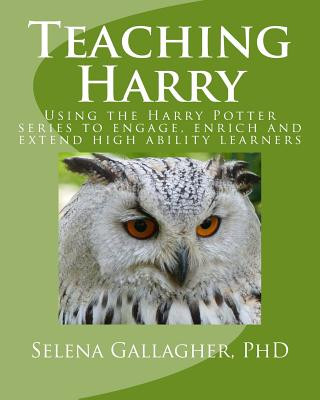 Carte Teaching Harry: Using the Harry Potter Series to Engage, Enrich and Extend High Ability Learners Selena Gallagher Phd